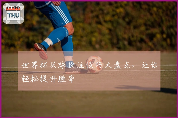 世界杯买球投注技巧大盘点，让你轻松提升胜率