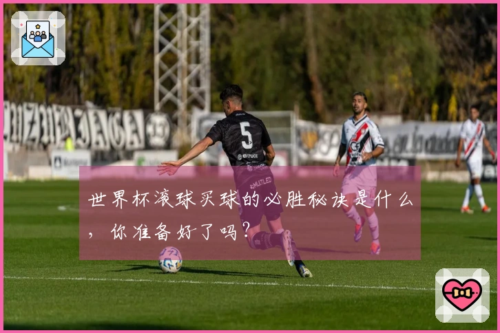 世界杯滚球买球的必胜秘诀是什么，你准备好了吗？