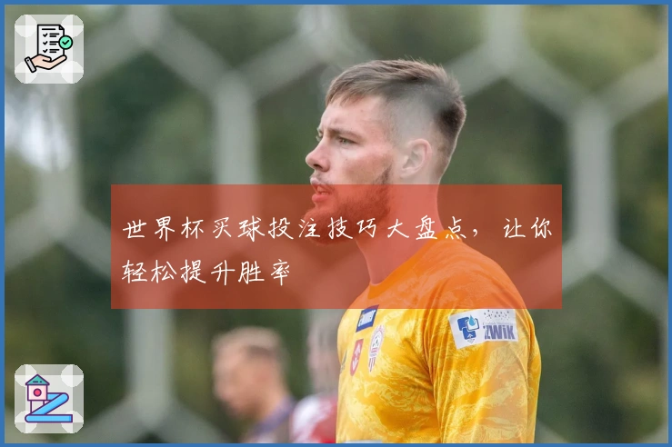 世界杯买球投注技巧大盘点，让你轻松提升胜率