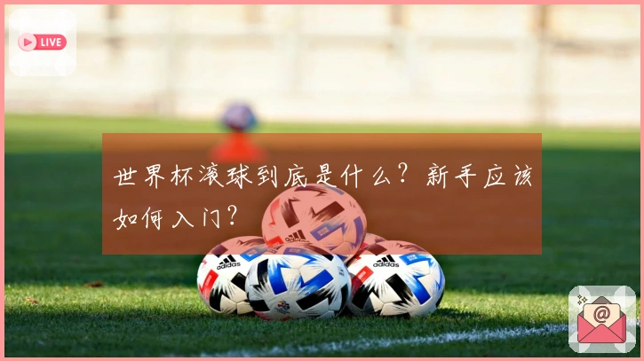 世界杯滚球到底是什么？新手应该如何入门？
