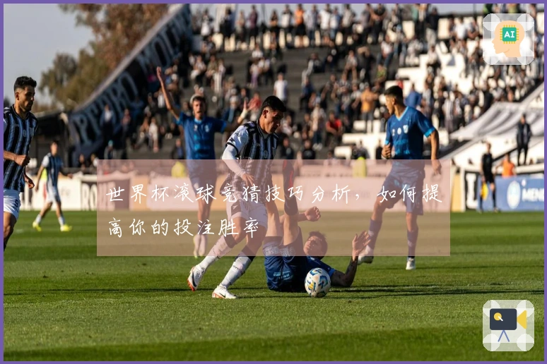 世界杯滚球竞猜技巧分析，如何提高你的投注胜率