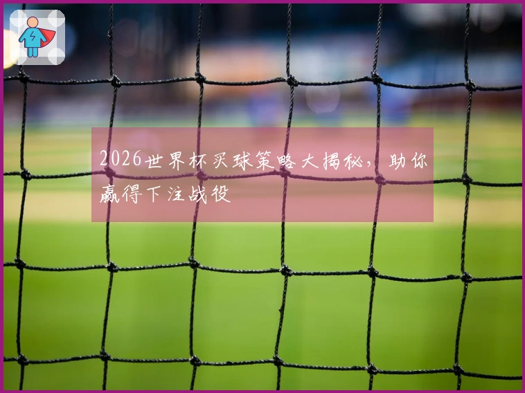 2026世界杯买球策略大揭秘，助你赢得下注战役