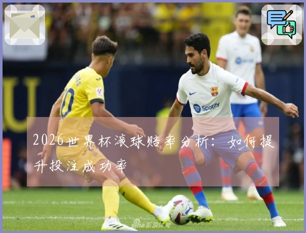 2026世界杯滚球赔率分析：如何提升投注成功率