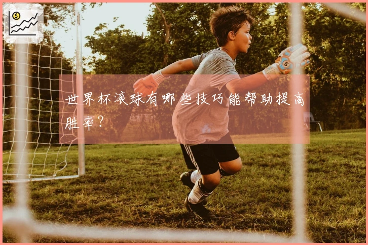世界杯滚球有哪些技巧能帮助提高胜率？